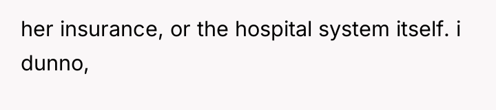 her insurance, or the hospital system itself. i dunno,