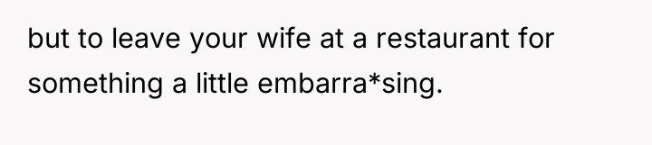 but to leave your wife at a restaurant for something...