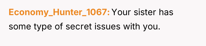 Economy_Hunter_1067 Your sister has some type of secret issues with...