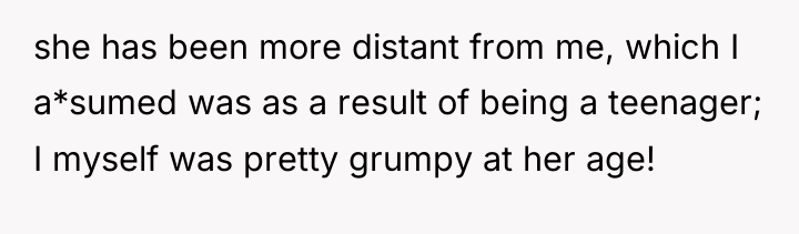she has been more distant from me, which I a*sumed...