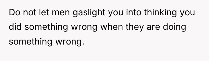 Do not let men gaslight you into thinking you did...