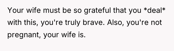 Your wife must be so grateful that you *deal* with...