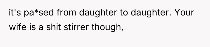 it's pa*sed from daughter to daughter. Your wife is a...