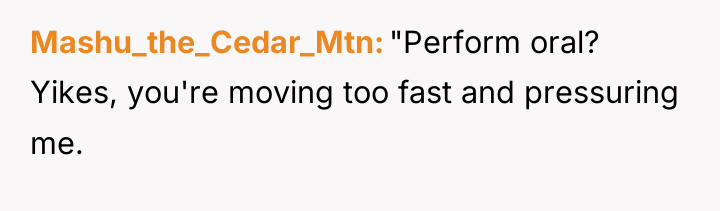 Mashu_the_Cedar_Mtn "Perform oral? Yikes, you're moving too fast and pressuring...
