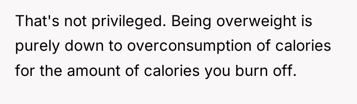 That's not privileged. Being overweight is purely down to overconsumption...