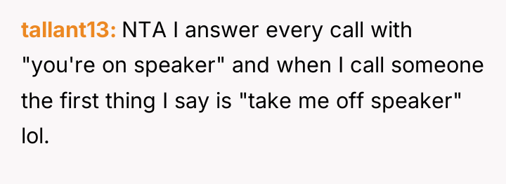 tallant13 NTA I answer every call with "you're on speaker"...