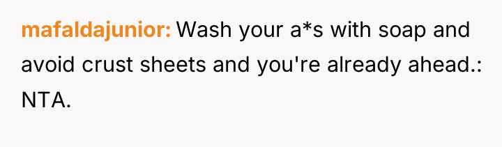 mafaldajunior Wash your a*s with soap and avoid crust sheets...