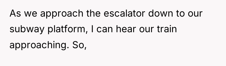 As we approach the escalator down to our subway platform,...