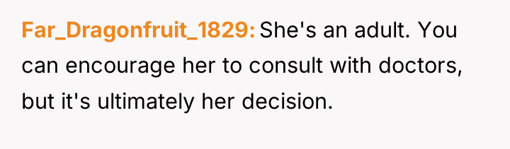Far_Dragonfruit_1829 She's an adult. You can encourage her to consult...