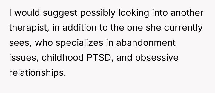 I would suggest possibly looking into another therapist, in addition...