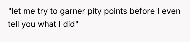 "let me try to garner pity points before I even...