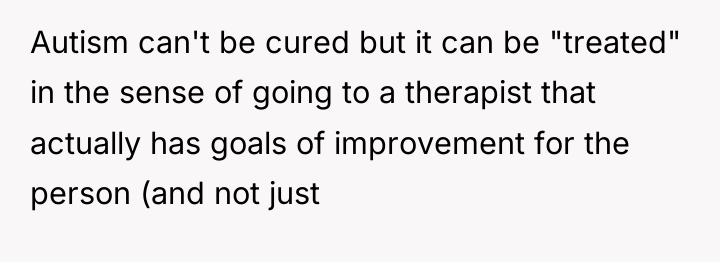 Autism can't be cured but it can be "treated" in...