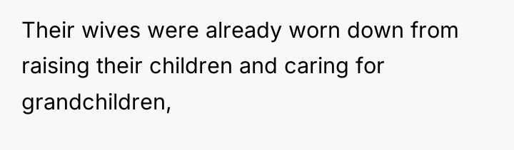 Their wives were already worn down from raising their children...