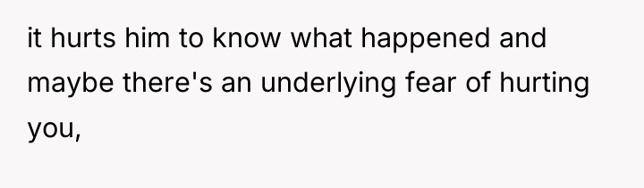 it hurts him to know what happened and maybe there's...
