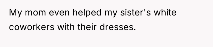 My mom even helped my sister's white coworkers with their...