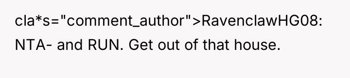 cla*s="comment_author">RavenclawHG08: NTA- and RUN. Get out of that house.