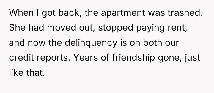 When I got back, the apartment was trashed. She had...