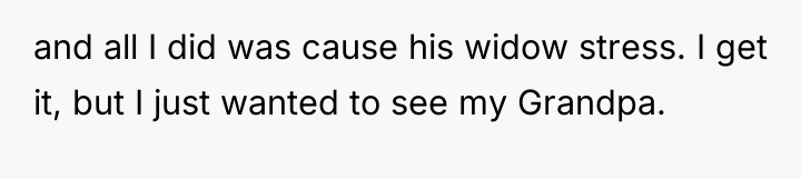 and all I did was cause his widow stress. I...