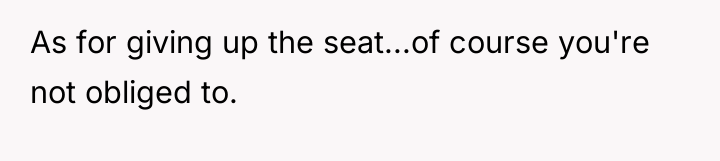 As for giving up the seat...of course you're not obliged...