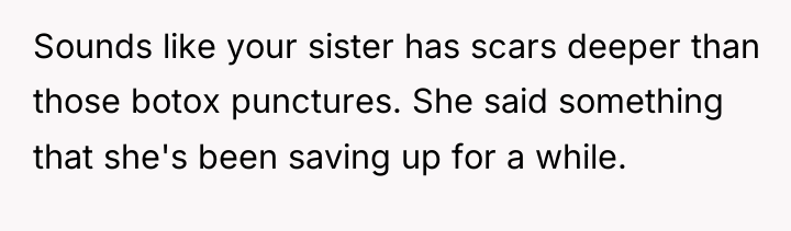 Sounds like your sister has scars deeper than those botox...