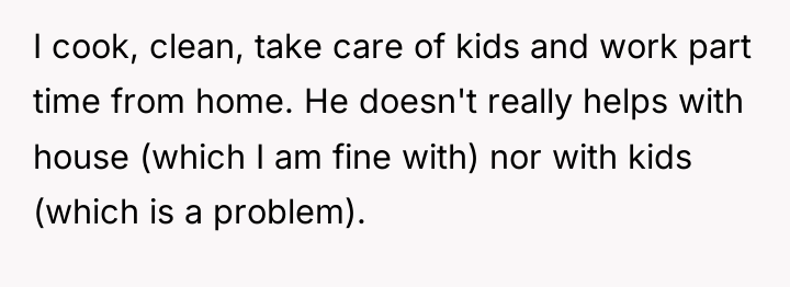 I cook, clean, take care of kids and work part...