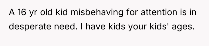 A 16 yr old kid misbehaving for attention is in...