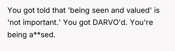 You got told that 'being seen and valued' is 'not...