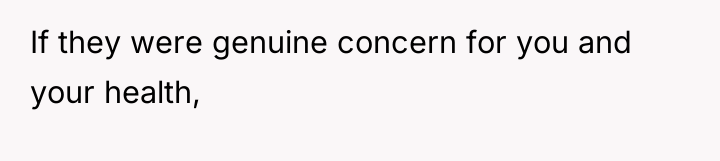 If they were genuine concern for you and your health,