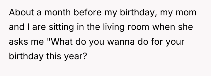 About a month before my birthday, my mom and I...