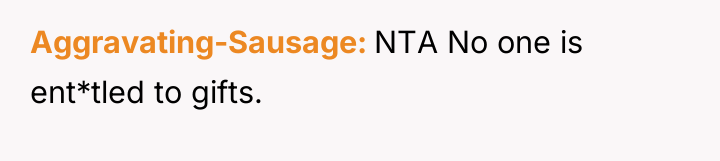 Aggravating-Sausage NTA No one is ent*tled to gifts.