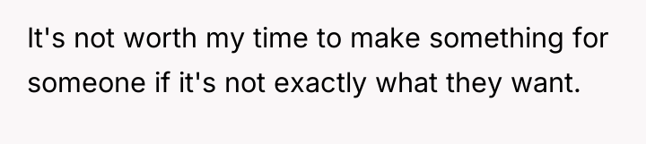 It's not worth my time to make something for someone...