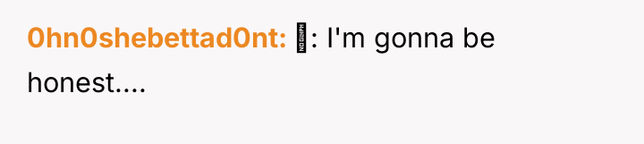 0hn0shebettad0nt : I'm gonna be honest....
