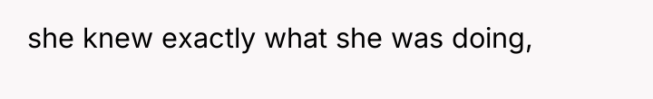 she knew exactly what she was doing,