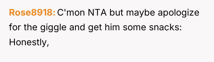 Rose8918 C'mon NTA but maybe apologize for the giggle and...