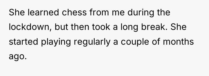 She learned chess from me during the lockdown, but then...