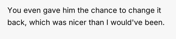 You even gave him the chance to change it back,...