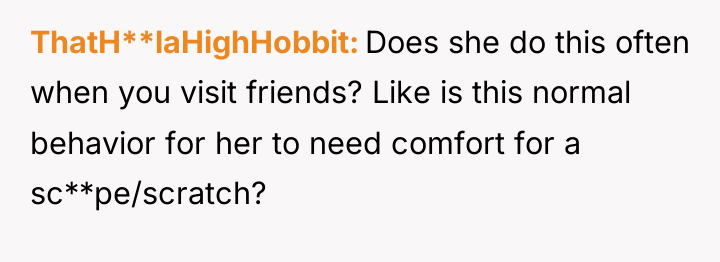 ThatH**laHighHobbit Does she do this often when you visit friends?...