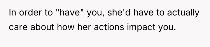 In order to "have" you, she'd have to actually care...