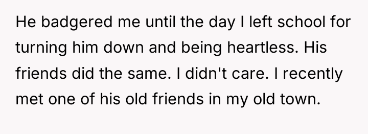 He badgered me until the day I left school for...