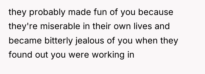they probably made fun of you because they're miserable in...