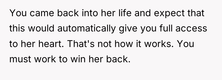 You came back into her life and expect that this...