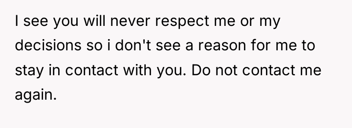 I see you will never respect me or my decisions...