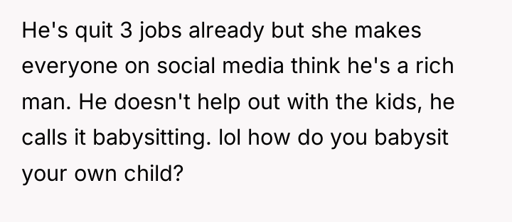 He's quit 3 jobs already but she makes everyone on...