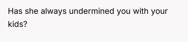 Has she always undermined you with your kids?