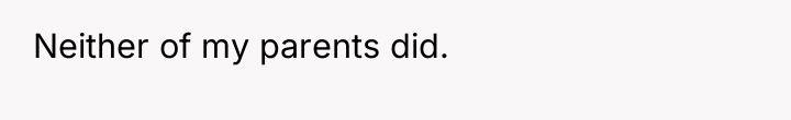 Neither of my parents did.