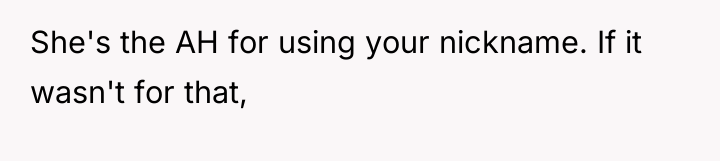 She's the AH for using your nickname. If it wasn't...