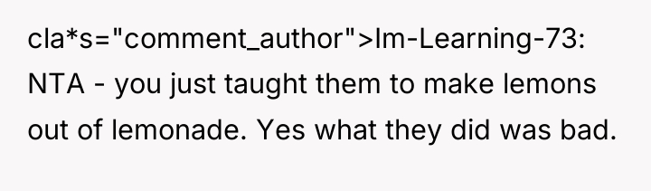 cla*s="comment_author">Im-Learning-73: NTA - you just taught them to make lemons...