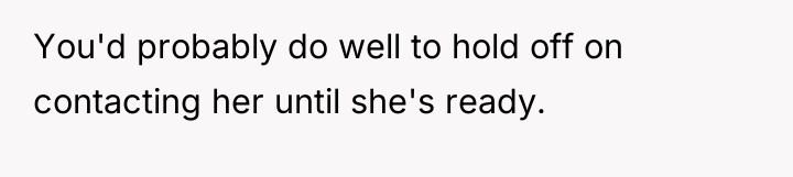 You'd probably do well to hold off on contacting her...