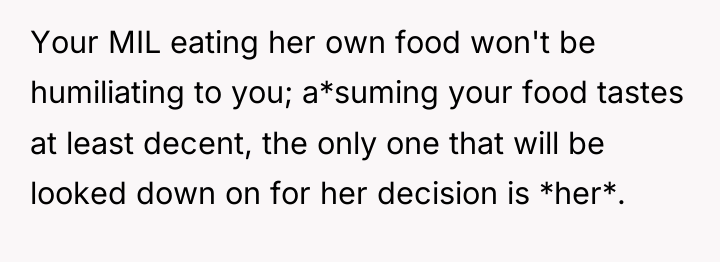 Your MIL eating her own food won't be humiliating to...