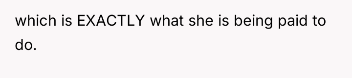 which is EXACTLY what she is being paid to do.